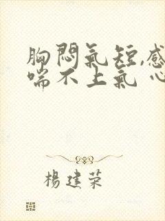 胸闷气短,感觉喘不上气 心慌