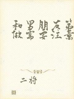 和男朋友第一次做需要注意什么