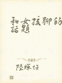 和女孩聊的感情话题