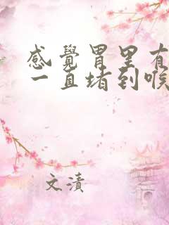 感觉胃里有东西一直堵到喉咙