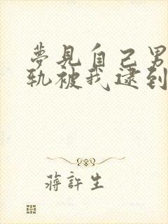 梦见自己男人出轨被我逮到了