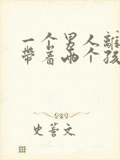 一个男人离婚后带着两个孩子