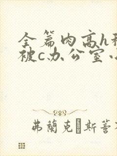 全篇肉高h秘书被c办公室小说