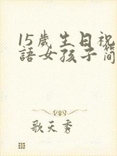 15岁生日祝福语女孩子简短