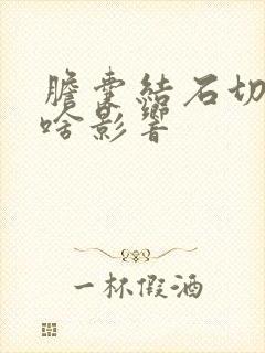 胆囊结石切胆有啥影响