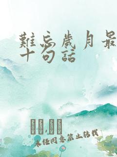 难忘岁月最经典十句话