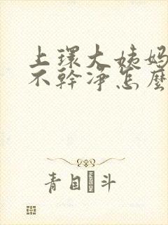 上环大姨妈老是不干净怎么办