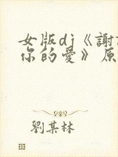 女版dj《谢谢你的爱》原唱