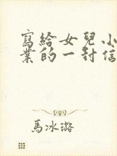 写给女儿小学毕业的一封信鼓励与期望