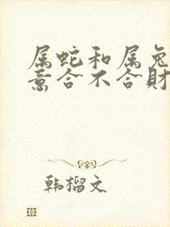 属蛇和属兔做生意合不合财