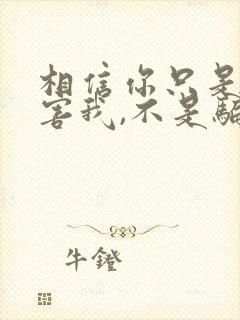 相信你只是怕伤害我,不是骗我