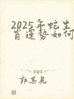 2025年蛇生肖运势如何