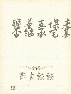 赡养五保老人能否继承宅基地