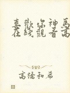 喜欢你神马电影在线观看高清