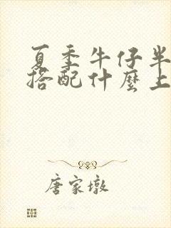 夏季牛仔半身裙搭配什么上衣好看