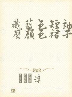 藏蓝色短袖配什么颜色裙子好看