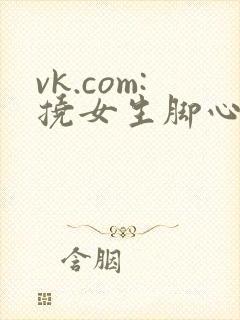 vk.com:挠女生脚心