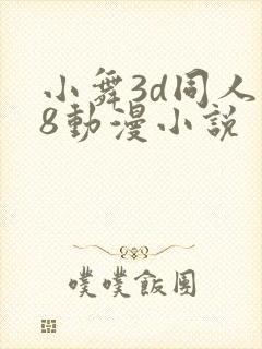 小舞3d同人18动漫小说