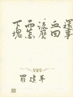 下面流血还有血块怎么回事