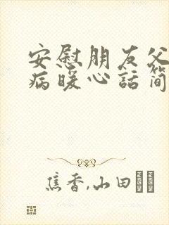 安慰朋友父亲生病暖心话简短