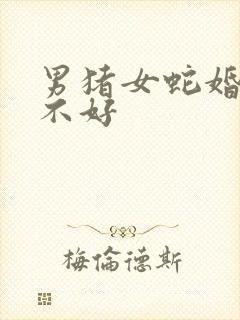 男猪女蛇婚配好不好