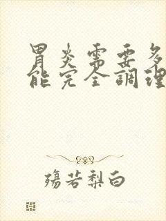 胃炎需要多久才能完全调理好