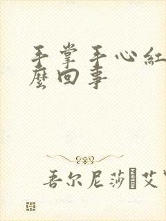 手掌手心红是怎么回事