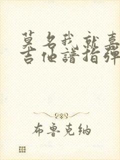 莫名我就喜欢你吉他谱指弹