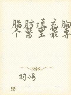 脂肪填充胸部哪个医生最专业