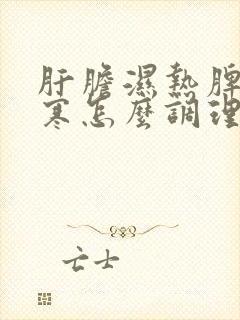 肝胆湿热脾胃虚寒怎么调理好