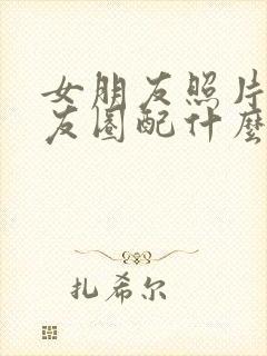 女朋友照片发朋友圈配什么文案