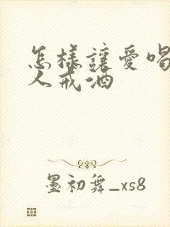 怎样让爱喝酒的人戒酒