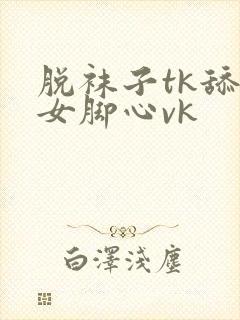 脱袜子tk舔美女脚心vk