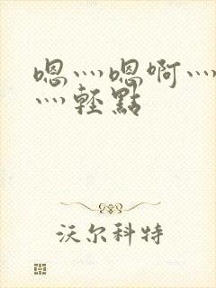 嗯灬嗯啊灬嗯啊灬轻点