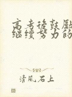 高考后鼓励孩子继续努力的话