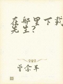 在哪里下载好色先生?