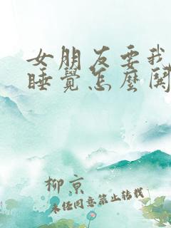 女朋友要我哄她睡觉怎么哄