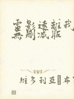 电影远离我所欲无删减版