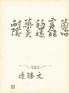 耐药的霉菌性的阴炎还能治好吗