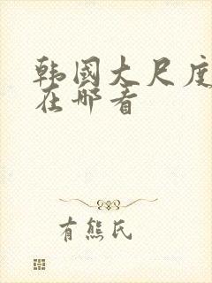 韩国大尺度电影在哪看