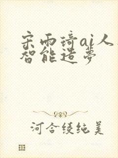 宋雨琦ai人工智能造梦