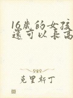16岁的女孩子还可以长高吗