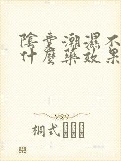 阴囊潮湿不痒用什么药效果最好