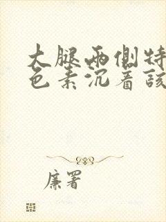 大腿两侧特别黑色素沉着该怎么去除