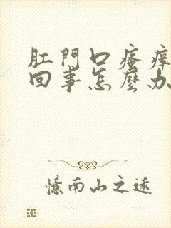 肛门口瘙痒怎么回事怎么办