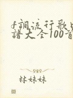 f调流行歌曲简谱大全100首
