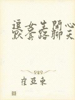 逗女生开心的幽默套路聊天