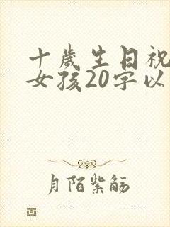 十岁生日祝福语女孩20字以内
