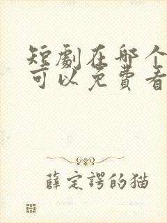 短剧在哪个软件可以免费看