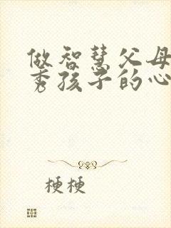 做智慧父母育优秀孩子的心得体会